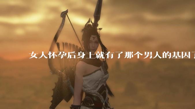 女人怀孕后身上就有了那个男人的基因了吗?