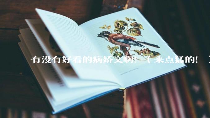 有没有好看的病娇文啊！（来点猛的！）求推荐?